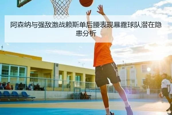 阿森纳与强敌激战赖斯单后腰表现暴露球队潜在隐患分析